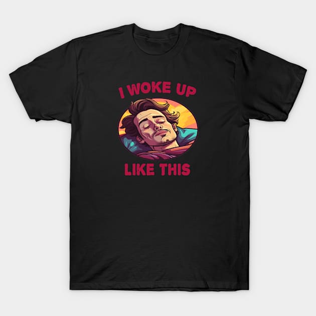 I Woke Up Like This T-Shirt by ArtfulDesign